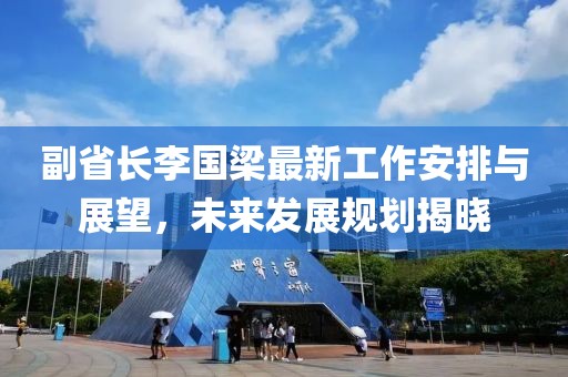 副省長李國梁最新工作安排與展望，未來發(fā)展規(guī)劃揭曉