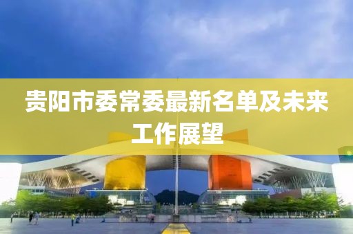 貴陽市委常委最新名單及未來工作展望
