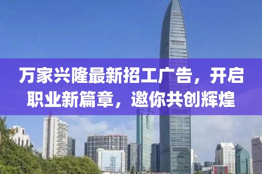 萬(wàn)家興隆最新招工廣告，開(kāi)啟職業(yè)新篇章，邀你共創(chuàng)輝煌