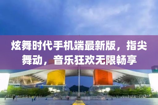 炫舞時(shí)代手機(jī)端最新版，指尖舞動(dòng)，音樂狂歡無限暢享
