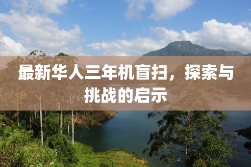 最新華人三年機盲掃，探索與挑戰(zhàn)的啟示