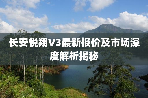 長(zhǎng)安悅翔V3最新報(bào)價(jià)及市場(chǎng)深度解析揭秘