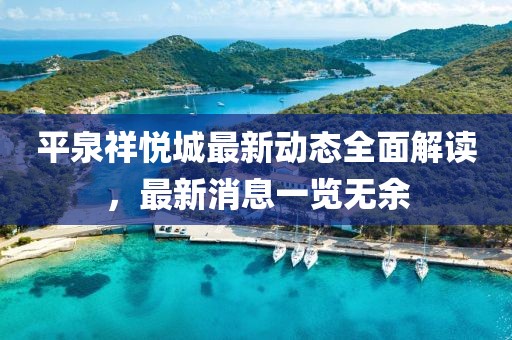 平泉祥悅城最新動(dòng)態(tài)全面解讀，最新消息一覽無余
