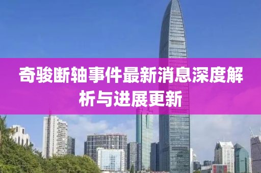 奇駿斷軸事件最新消息深度解析與進展更新