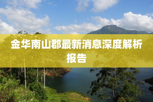 金華南山郡最新消息深度解析報(bào)告