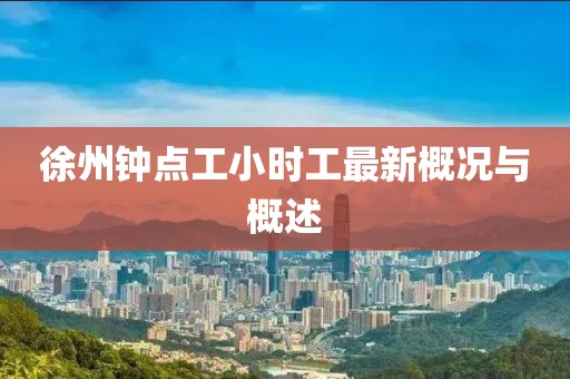 徐州鐘點(diǎn)工小時(shí)工最新概況與概述