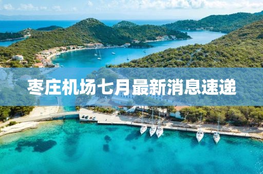 棗莊機場七月最新消息速遞