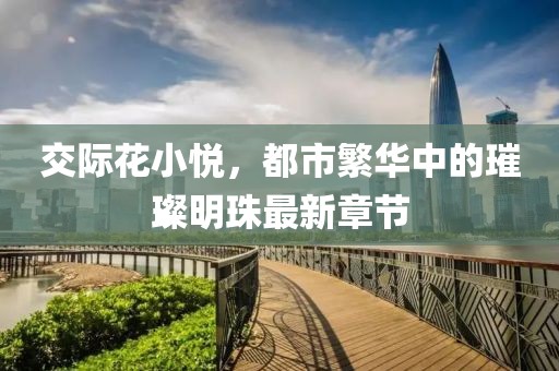 交際花小悅，都市繁華中的璀璨明珠最新章節(jié)