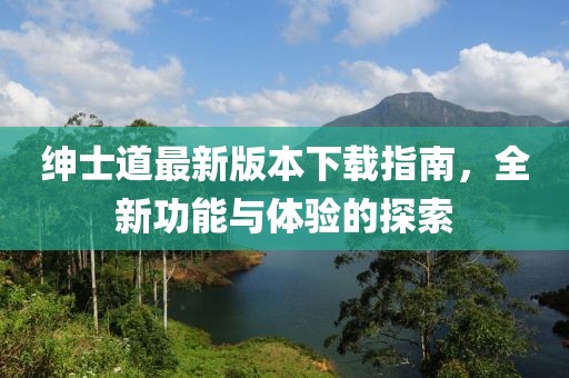 紳士道最新版本下載指南，全新功能與體驗(yàn)的探索