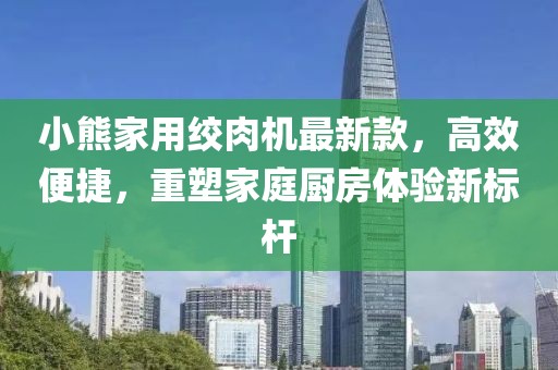 小熊家用絞肉機(jī)最新款，高效便捷，重塑家庭廚房體驗(yàn)新標(biāo)桿