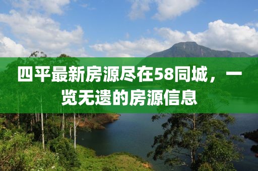 四平最新房源盡在58同城，一覽無遺的房源信息