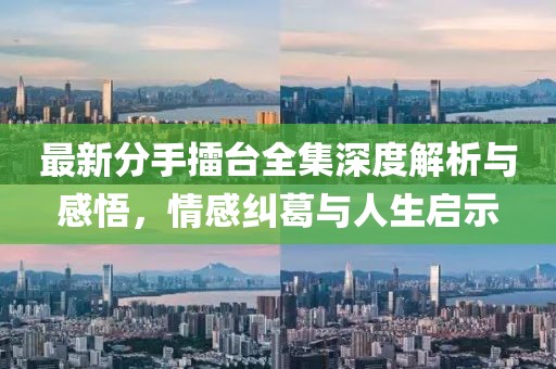 最新分手擂臺(tái)全集深度解析與感悟，情感糾葛與人生啟示