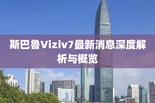 斯巴魯Viziv7最新消息深度解析與概覽