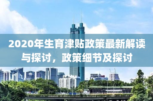 2020年生育津貼政策最新解讀與探討，政策細(xì)節(jié)及探討