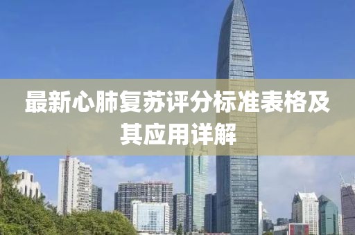 最新心肺復(fù)蘇評分標(biāo)準(zhǔn)表格及其應(yīng)用詳解