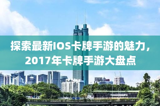 探索最新IOS卡牌手游的魅力，2017年卡牌手游大盤點(diǎn)