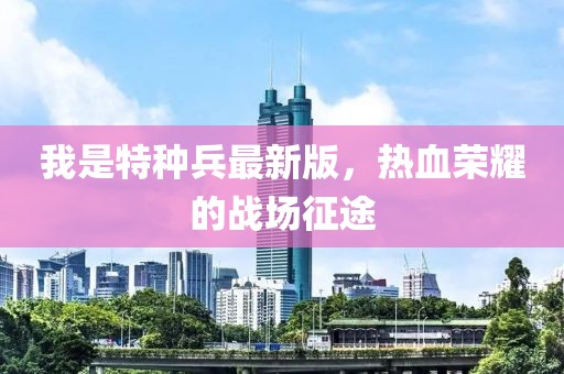 我是特種兵最新版，熱血榮耀的戰(zhàn)場征途