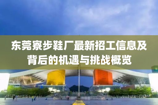東莞寮步鞋廠最新招工信息及背后的機遇與挑戰(zhàn)概覽