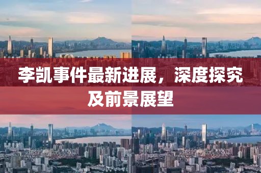李凱事件最新進展，深度探究及前景展望