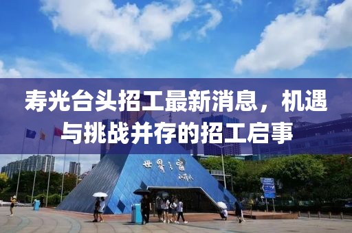 壽光臺(tái)頭招工最新消息，機(jī)遇與挑戰(zhàn)并存的招工啟事