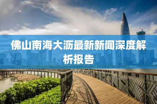 佛山南海大瀝最新新聞深度解析報(bào)告