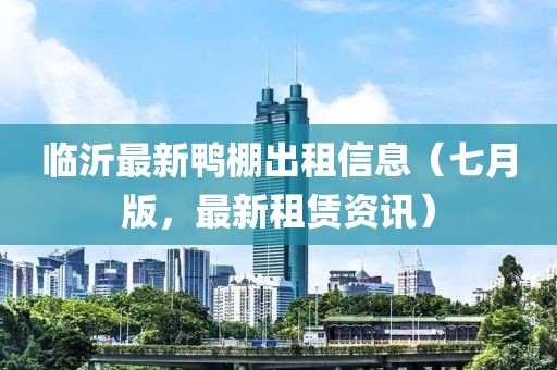 臨沂最新鴨棚出租信息（七月版，最新租賃資訊）