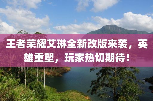 王者榮耀艾琳全新改版來襲，英雄重塑，玩家熱切期待！