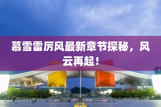 慕雪雷厲風(fēng)最新章節(jié)探秘，風(fēng)云再起！