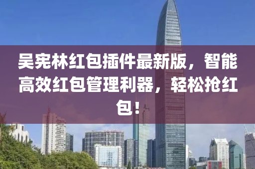 吳憲林紅包插件最新版，智能高效紅包管理利器，輕松搶紅包！