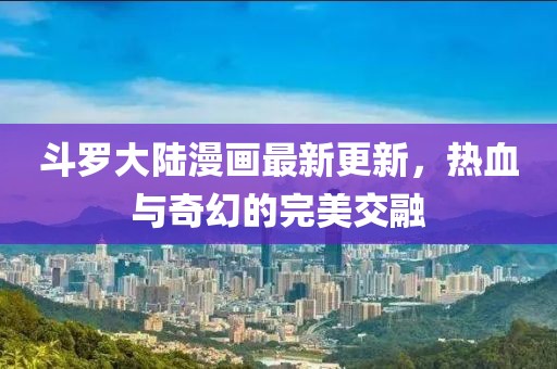 斗羅大陸漫畫最新更新，熱血與奇幻的完美交融