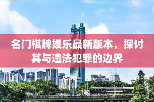 名門棋牌娛樂最新版本，探討其與違法犯罪的邊界