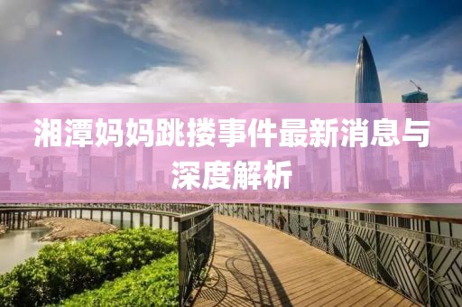 湘潭媽媽跳摟事件最新消息與深度解析