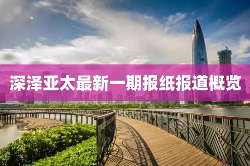 深澤亞太最新一期報紙報道概覽