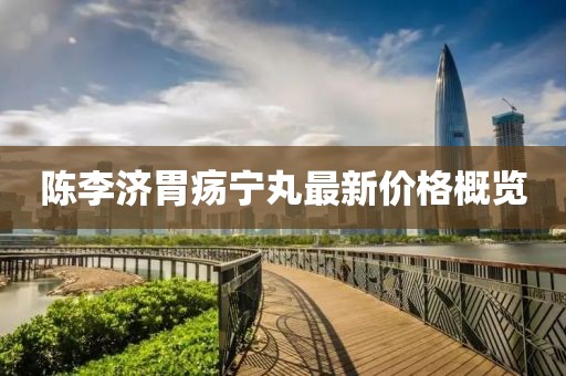陳李濟(jì)胃瘍寧丸最新價格概覽