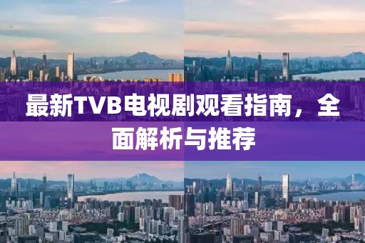 最新TVB電視劇觀看指南，全面解析與推薦
