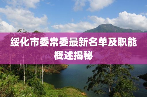 綏化市委常委最新名單及職能概述揭秘