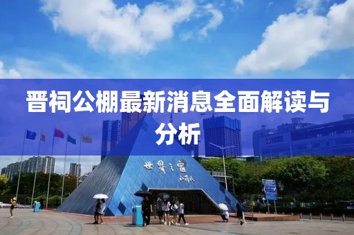 晉祠公棚最新消息全面解讀與分析