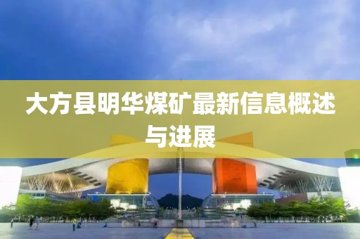 大方縣明華煤礦最新信息概述與進展