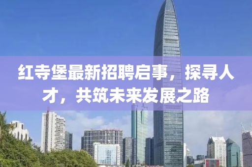 紅寺堡最新招聘啟事，探尋人才，共筑未來發(fā)展之路