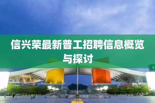 信興榮最新普工招聘信息概覽與探討