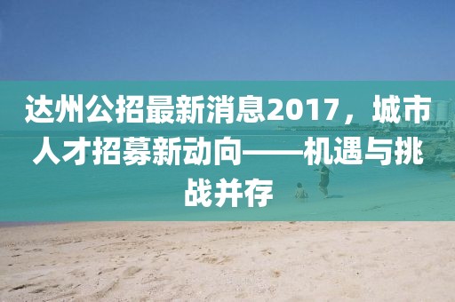 達(dá)州公招最新消息2017，城市人才招募新動(dòng)向——機(jī)遇與挑戰(zhàn)并存