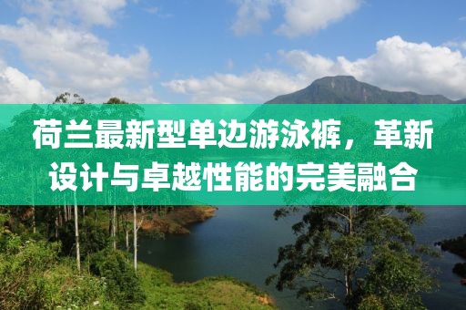 荷蘭最新型單邊游泳褲，革新設(shè)計與卓越性能的完美融合