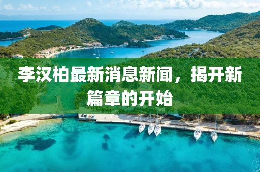 李漢柏最新消息新聞，揭開新篇章的開始