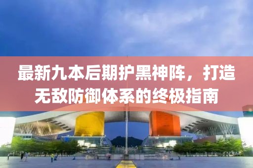 最新九本后期護黑神陣，打造無敵防御體系的終極指南