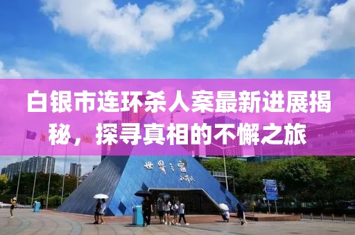 白銀市連環(huán)殺人案最新進展揭秘，探尋真相的不懈之旅