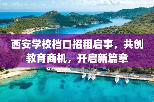 西安學(xué)校檔口招租啟事，共創(chuàng)教育商機(jī)，開啟新篇章