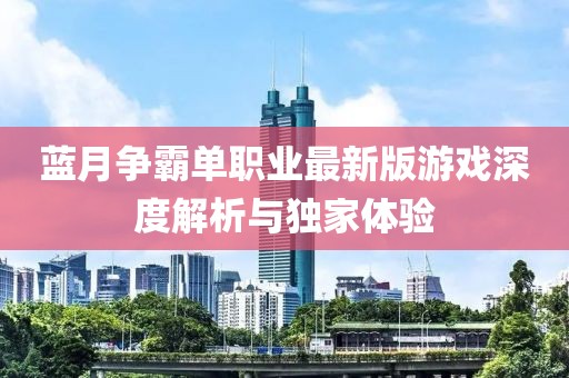 藍(lán)月爭(zhēng)霸單職業(yè)最新版游戲深度解析與獨(dú)家體驗(yàn)