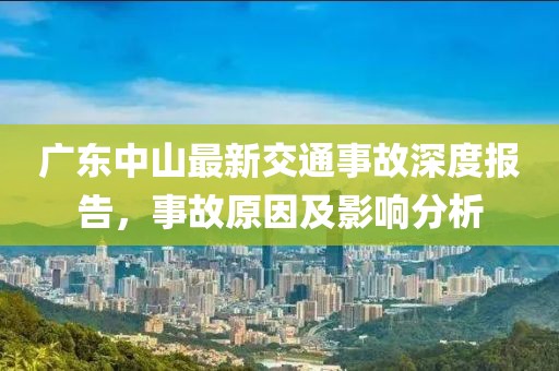 廣東中山最新交通事故深度報(bào)告，事故原因及影響分析