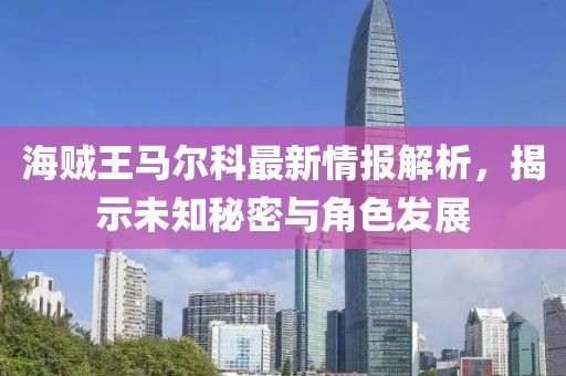 海賊王馬爾科最新情報解析，揭示未知秘密與角色發(fā)展
