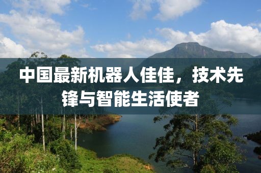 中國(guó)最新機(jī)器人佳佳，技術(shù)先鋒與智能生活使者